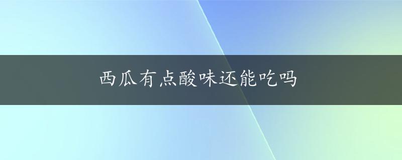 西瓜有点酸味还能吃吗