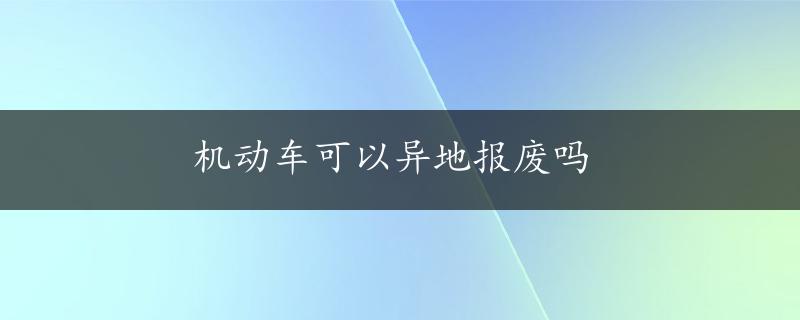 机动车可以异地报废吗