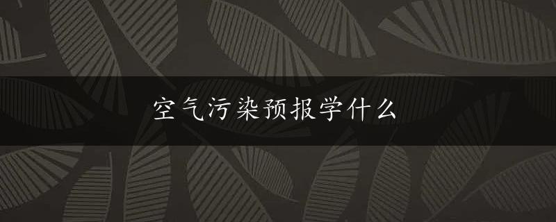 空气污染预报学什么