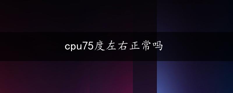 cpu75度左右正常吗