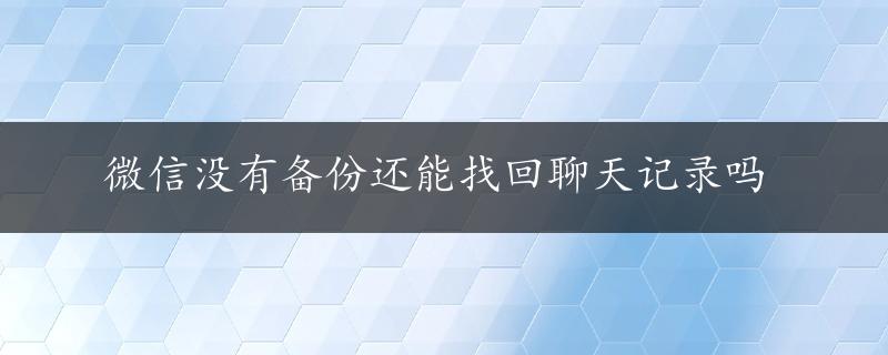 微信没有备份还能找回聊天记录吗