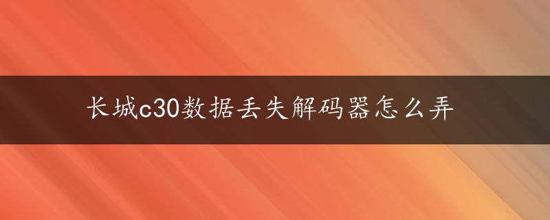 长城c30数据丢失解码器怎么弄