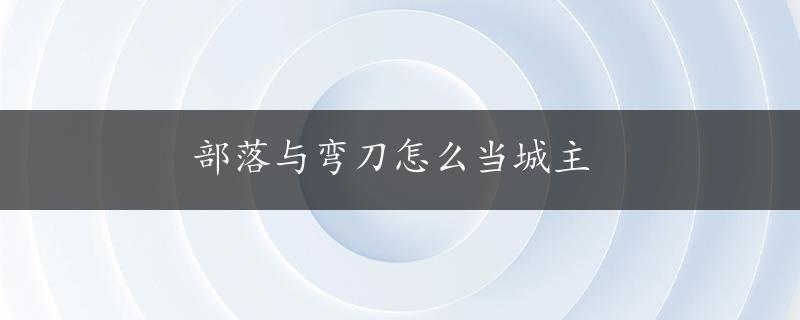 部落与弯刀怎么当城主