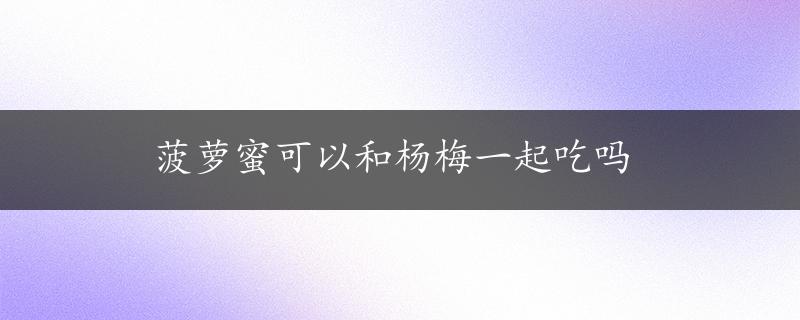 菠萝蜜可以和杨梅一起吃吗