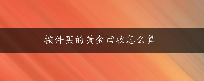 按件买的黄金回收怎么算