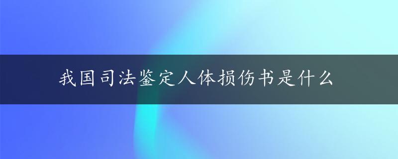 我国司法鉴定人体损伤书是什么