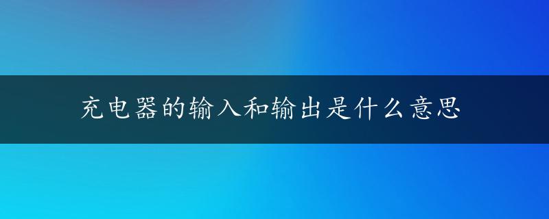 充电器的输入和输出是什么意思