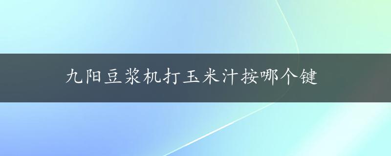 九阳豆浆机打玉米汁按哪个键