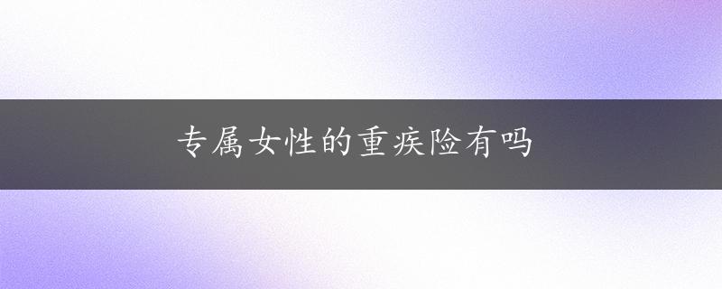 专属女性的重疾险有吗