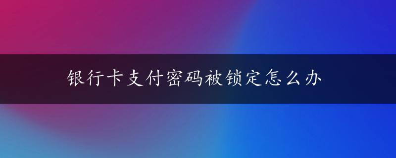 银行卡支付密码被锁定怎么办