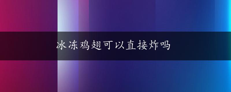 冰冻鸡翅可以直接炸吗