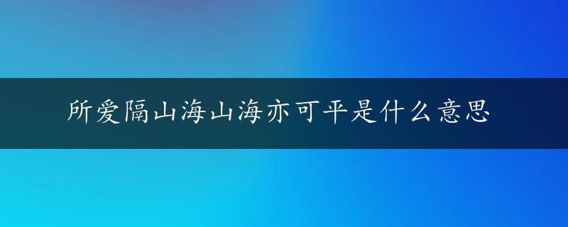 所爱隔山海山海亦可平是什么意思