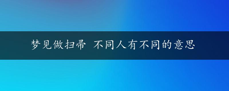 梦见做扫帚 不同人有不同的意思