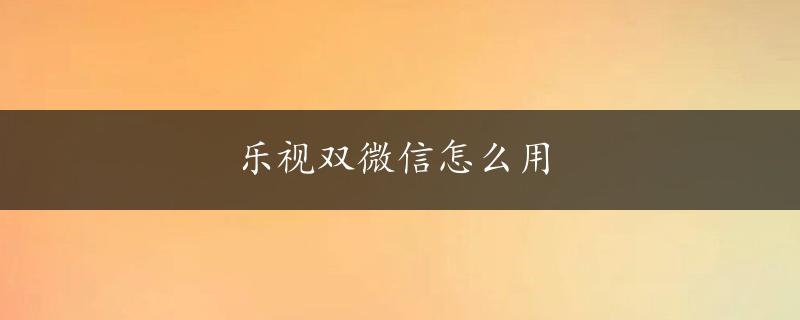 乐视双微信怎么用