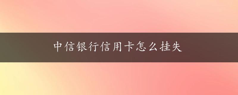 中信银行信用卡怎么挂失