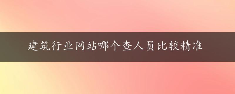 建筑行业网站哪个查人员比较精准