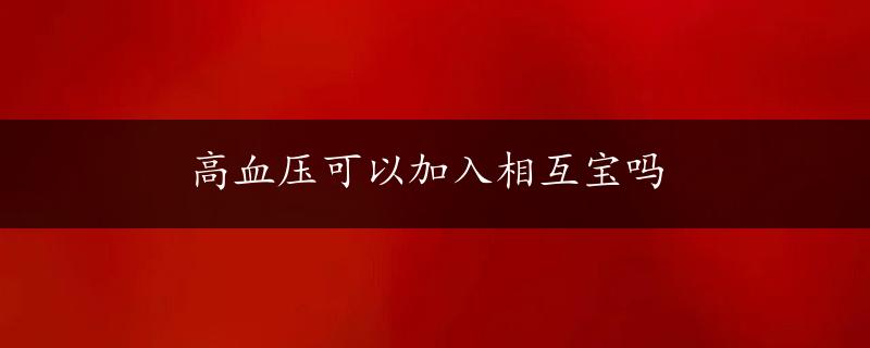 高血压可以加入相互宝吗