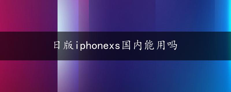 日版iphonexs国内能用吗