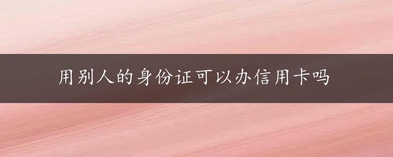 用别人的身份证可以办信用卡吗