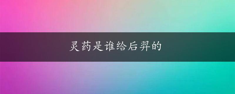 灵药是谁给后羿的