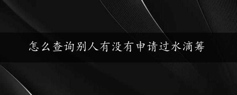 怎么查询别人有没有申请过水滴筹