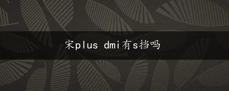 宋plus dmi有s挡吗