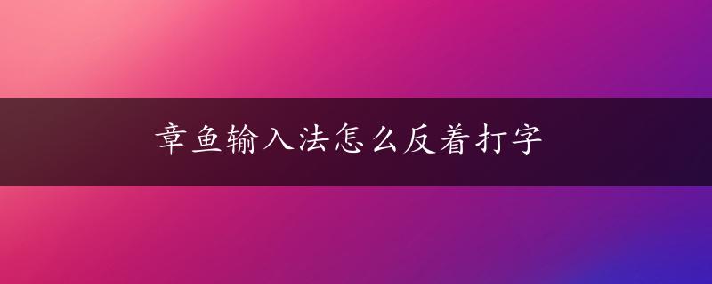 章鱼输入法怎么反着打字