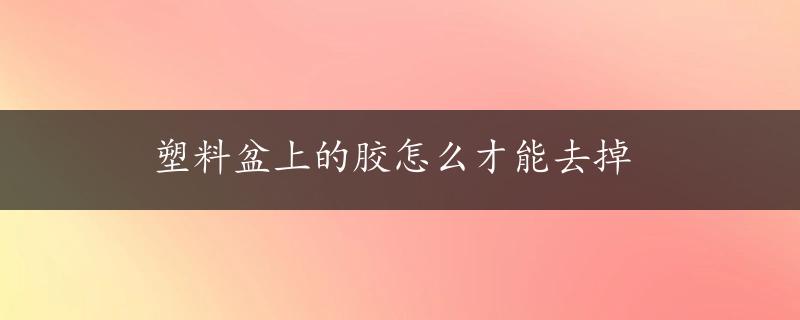 塑料盆上的胶怎么才能去掉