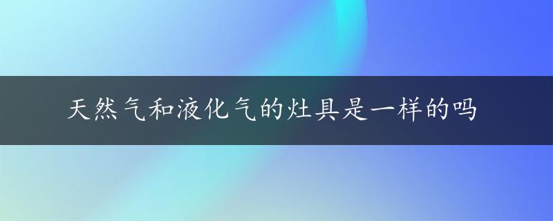 天然气和液化气的灶具是一样的吗