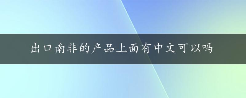 出口南非的产品上面有中文可以吗