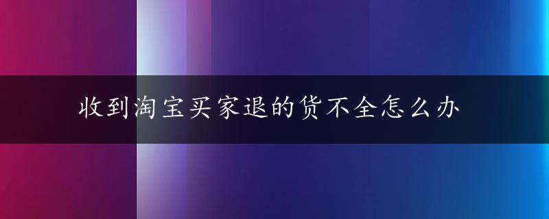 收到淘宝买家退的货不全怎么办