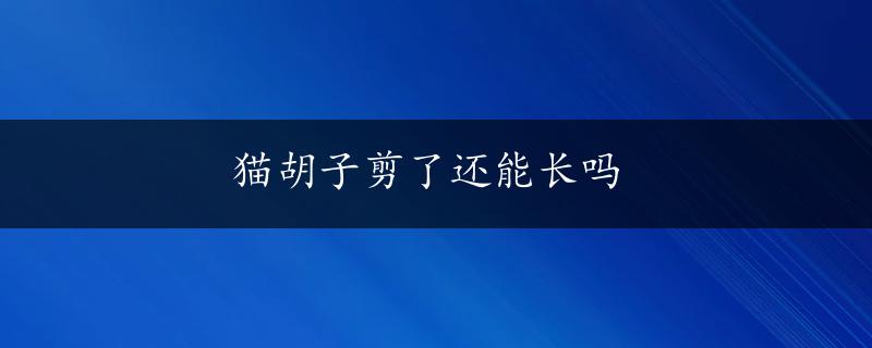 猫胡子剪了还能长吗