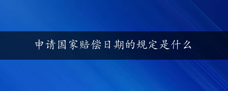 申请国家赔偿日期的规定是什么