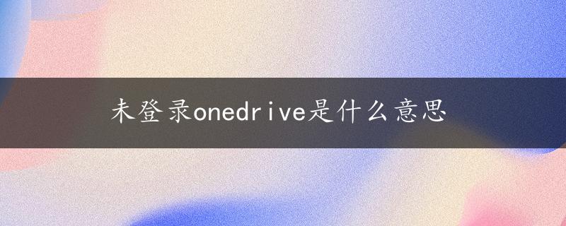 未登录onedrive是什么意思