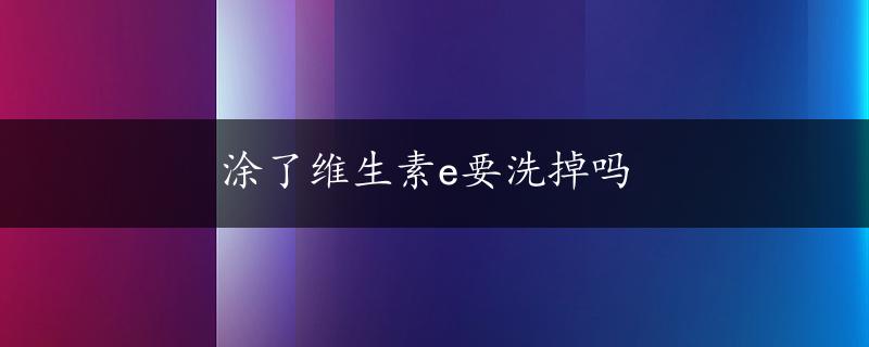 涂了维生素e要洗掉吗