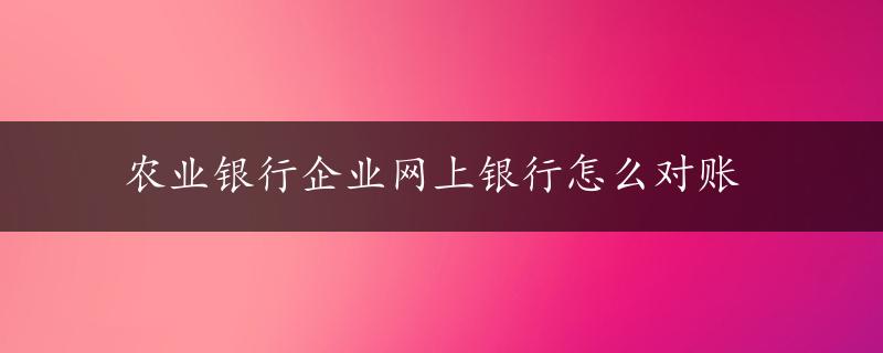 农业银行企业网上银行怎么对账