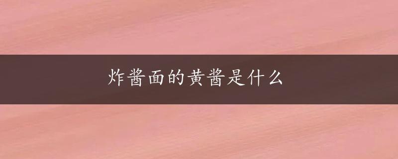 炸酱面的黄酱是什么