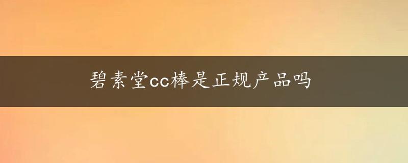 碧素堂cc棒是正规产品吗