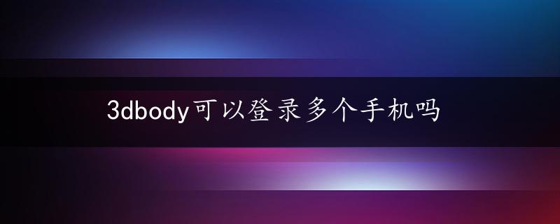 3dbody可以登录多个手机吗