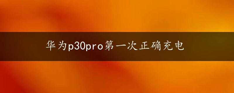 华为p30pro第一次正确充电