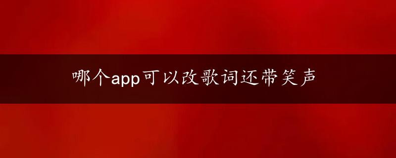 哪个app可以改歌词还带笑声