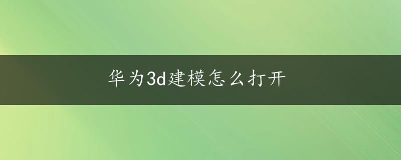 华为3d建模怎么打开