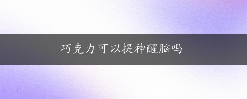 巧克力可以提神醒脑吗