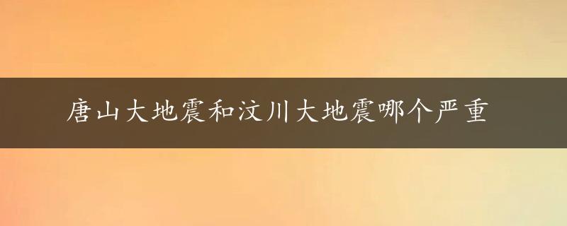 唐山大地震和汶川大地震哪个严重