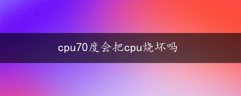 cpu70度会把cpu烧坏吗