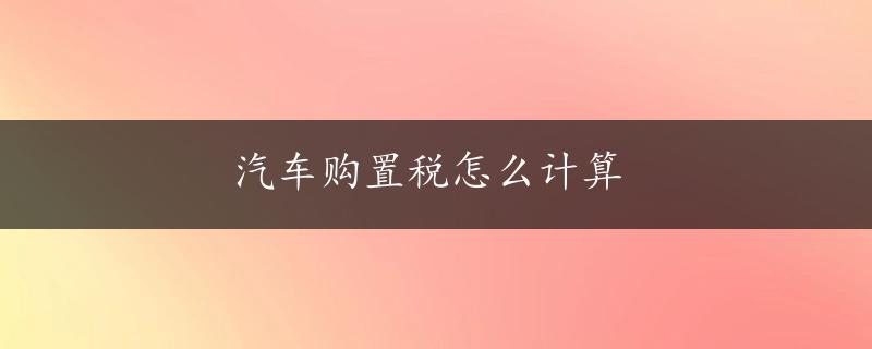 汽车购置税怎么计算