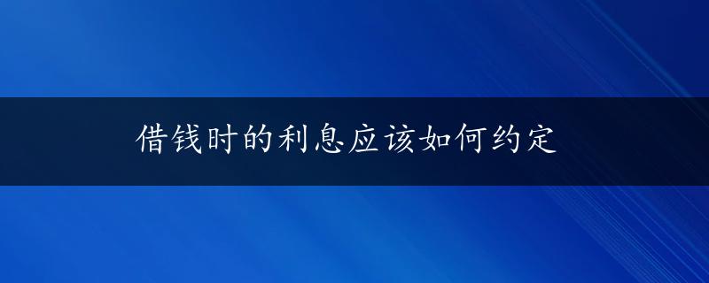 借钱时的利息应该如何约定