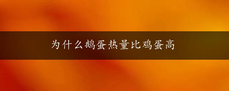 为什么鹅蛋热量比鸡蛋高