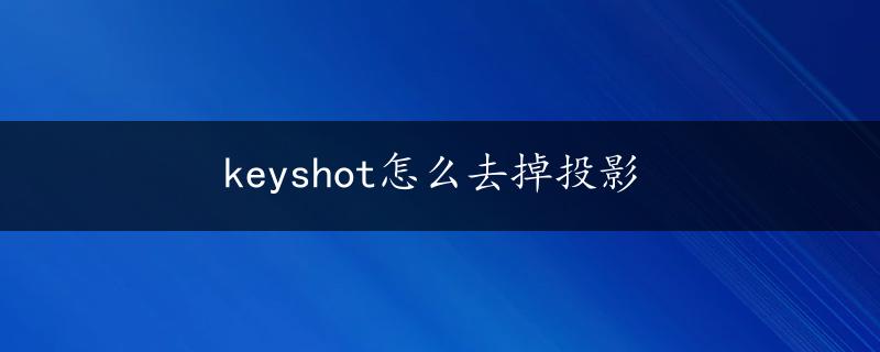 keyshot怎么去掉投影