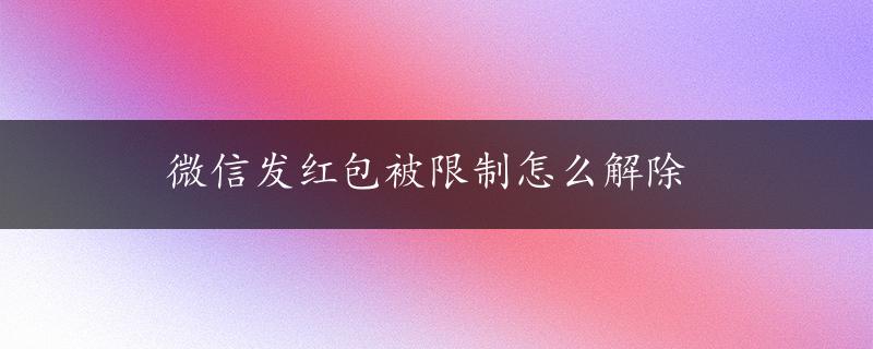 微信发红包被限制怎么解除